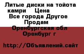 Литые диски на тойота камри. › Цена ­ 14 000 - Все города Другое » Продам   . Оренбургская обл.,Оренбург г.